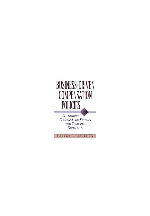 Business-Driven Compensation Policies : Integrating Compensation Systems with Corporate Strategies.