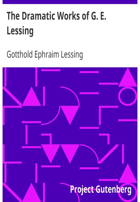 The Dramatic Works of G. E. Lessing Miss Sara Sampson, Philotas, Emilia Galotti, Nathan the Wise