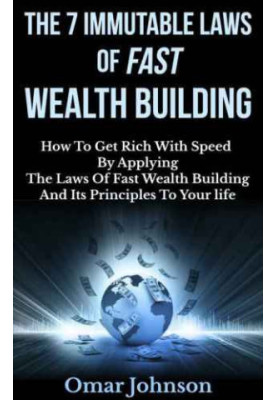 The 7 immutable laws of fast wealth building : how to get rich with speed by applying the laws of fast wealth building and it