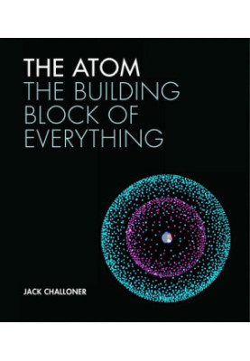 The Atom: THE BUILDING BLOCK OF EVERYTHING