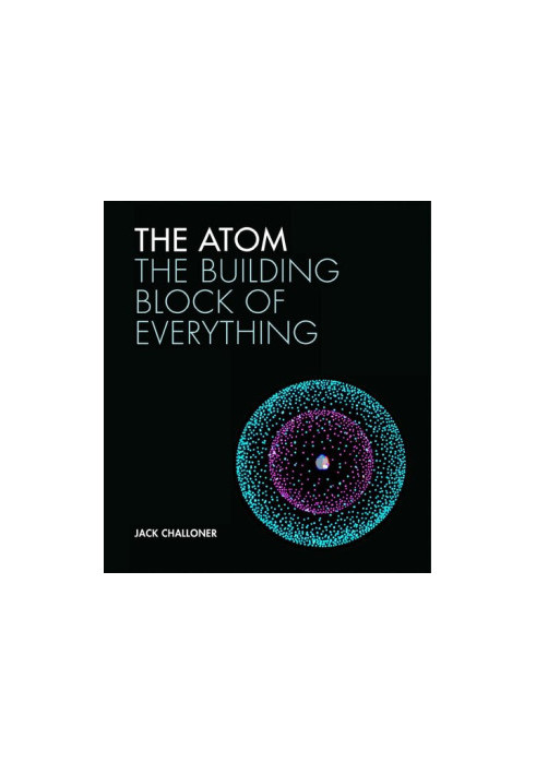 The Atom: THE BUILDING BLOCK OF EVERYTHING