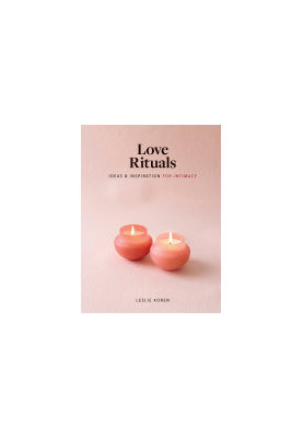 Love Rituals: Ideas and Inspiration for Intimacy