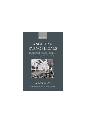 Anglican Evangelicals: Protestant Secessions from the Via Media, c. 1800-1850 (Oxford Theology and Religion Monographs)