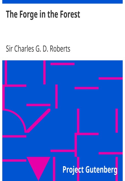 The Forge in the Forest Being the Narrative of the Acadian Ranger, Jean de Mer, Seigneur de Briart; and How He Crossed the Black