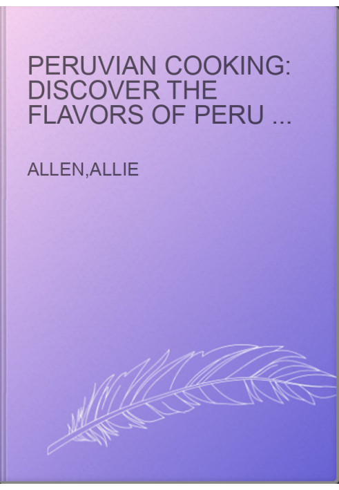 Peruvian Cooking: Discover the Flavors of Peru With These 30 Delicious Recipes!