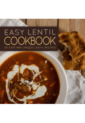 Easy Lentil Cookbook: 50 Easy and Unique Lentil Recipes (2nd Edition)