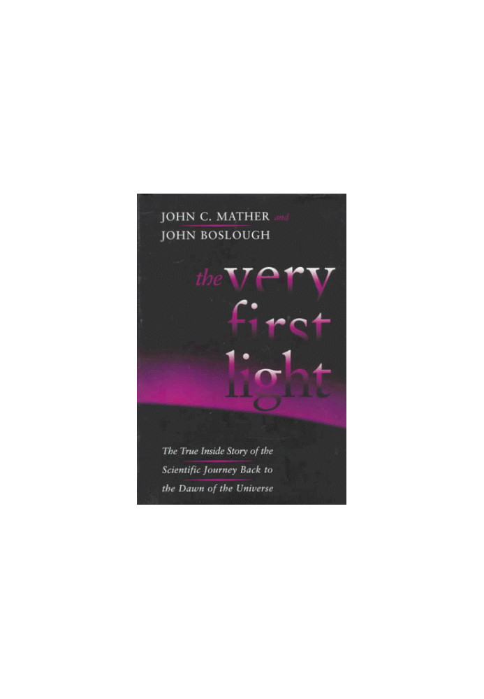 The Very First Light: The True Inside Story Of The Scientific Journey Back To The Dawn Of The Universe