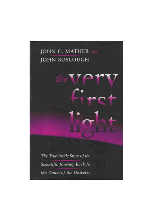The Very First Light: The True Inside Story Of The Scientific Journey Back To The Dawn Of The Universe