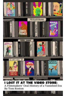 I Lost it at the Video Store: A Filmmakers' Oral History of a Vanished Era