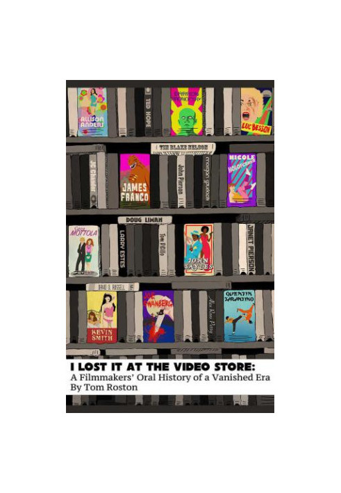 I Lost it at the Video Store: A Filmmakers' Oral History of a Vanished Era