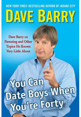 You Can Date Boys When You're Forty · Dave Barry on Parenting and Other Topics He Knows Very Little About