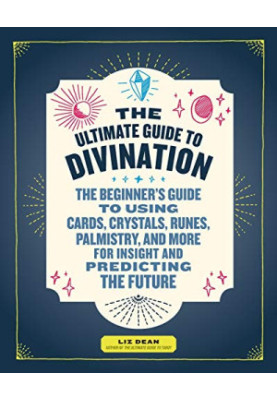 The Ultimate Guide to Divination: The Beginner's Guide to Using Cards, Crystals, Runes, Palmistry, and More for Insight and P