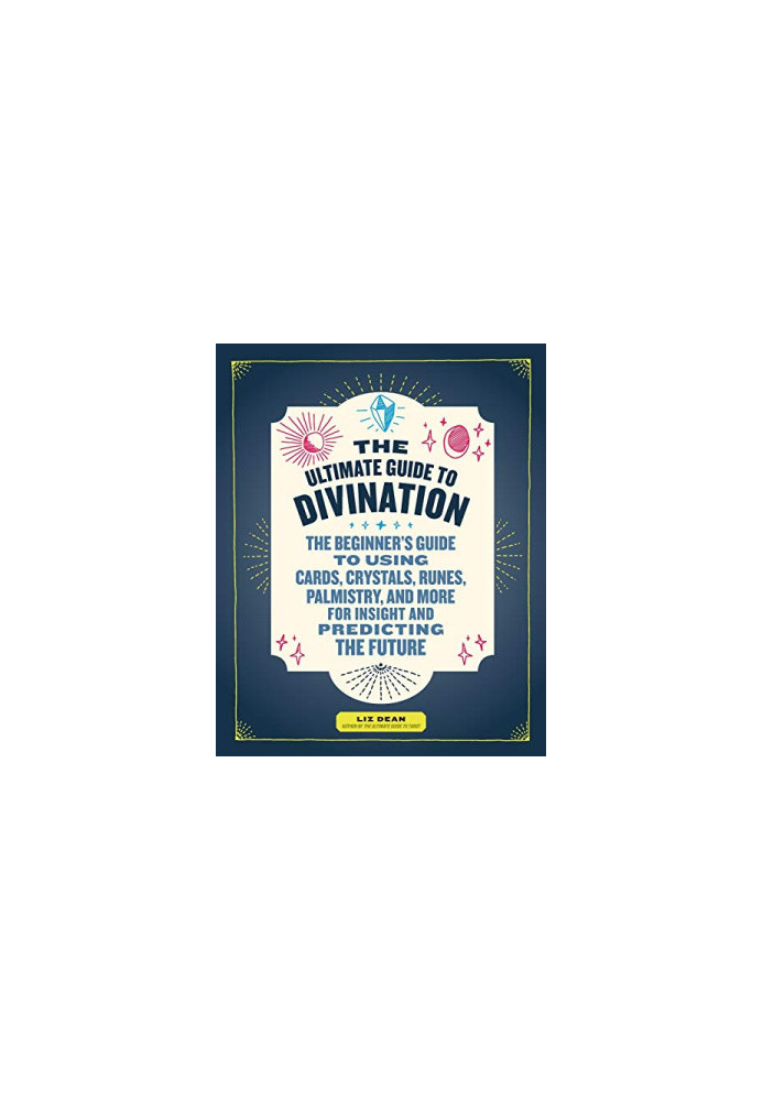 The Ultimate Guide to Divination: The Beginner's Guide to Using Cards, Crystals, Runes, Palmistry, and More for Insight and P