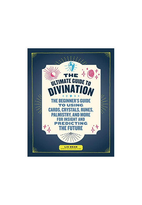 The Ultimate Guide to Divination: The Beginner's Guide to Using Cards, Crystals, Runes, Palmistry, and More for Insight and P