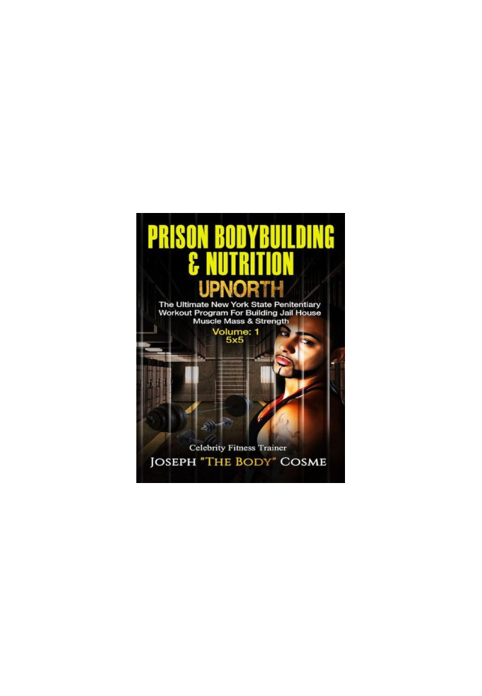 Prison BodyBuilding & Nutrition: UPNORTH: The Ultimate New York State Penitentiary Workout Program for Building Jail House Mu