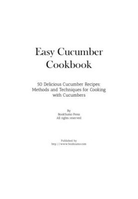 Easy Cucumber Cookbook 50 Delicious Cucumber Recipes Methods and Techniques for Cooking with Cucumbers