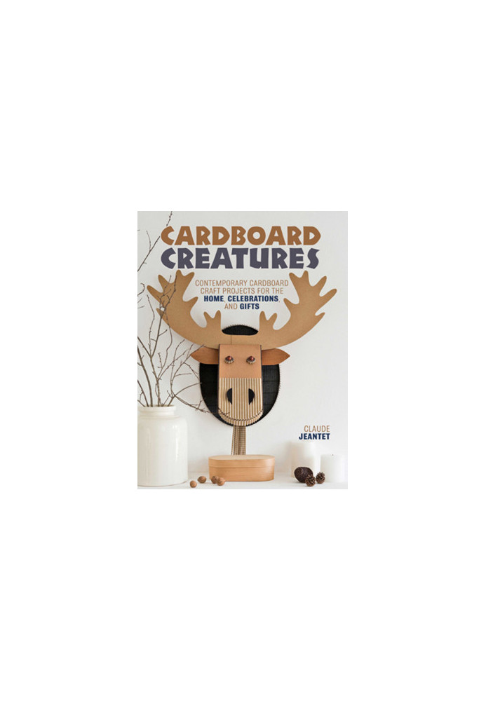Cardboard Creatures: Contemporary Cardboard Craft Projects for the Home, Celebrations, & Gifts