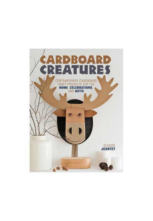 Cardboard Creatures: Contemporary Cardboard Craft Projects for the Home, Celebrations, & Gifts