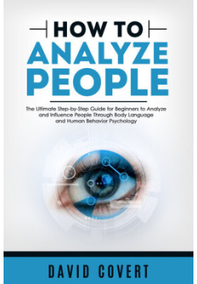 How to Analyze People: The Ultimate Step-by-Step Guide for Beginners to Analyze and Influence People Through Body Language an