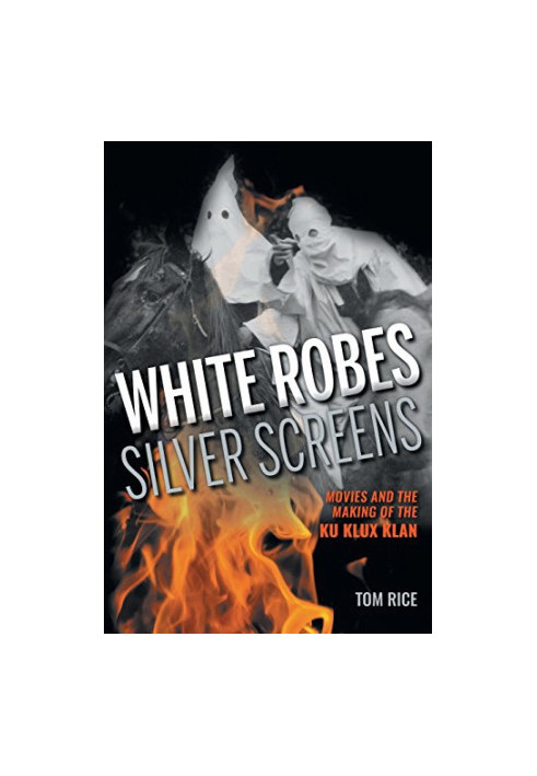 White robes, silver screens : movies and the making of the Ku Klux Klan