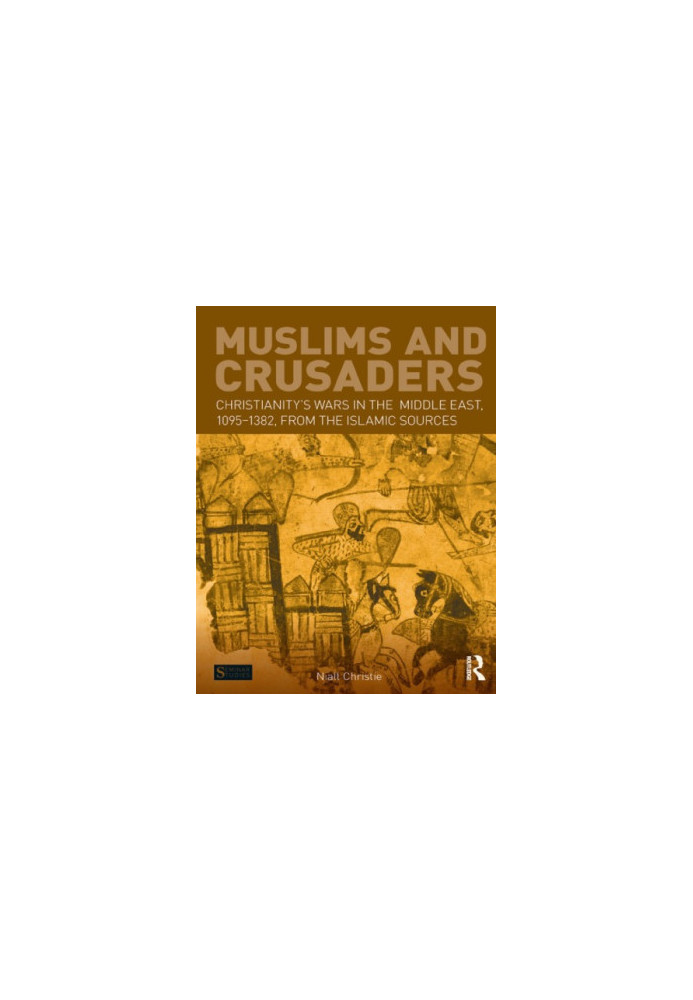 Muslims and Crusaders: Christianity’s Wars in the Middle East, 1095-1382, from the Islamic Sources