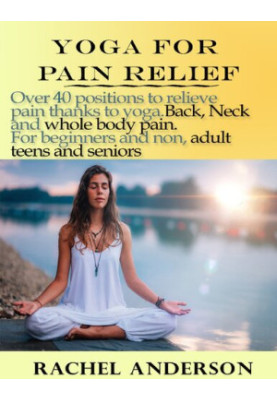 YOGA FOR PAIN RELIEF: Over 40 positions to relieve pain thanks to yoga. Back, Neck and whole body pain. For beginners and non