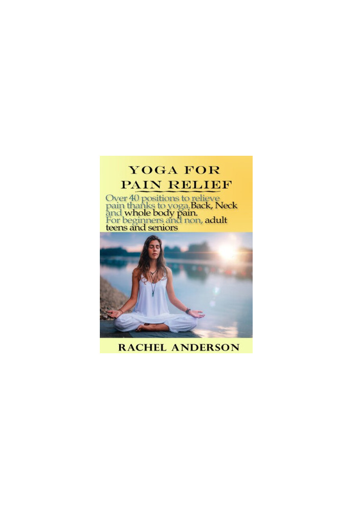 YOGA FOR PAIN RELIEF: Over 40 positions to relieve pain thanks to yoga. Back, Neck and whole body pain. For beginners and non