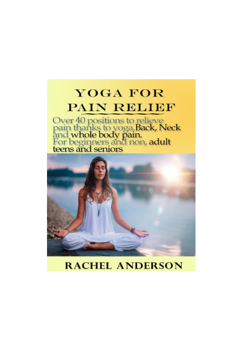 YOGA FOR PAIN RELIEF: Over 40 positions to relieve pain thanks to yoga. Back, Neck and whole body pain. For beginners and non
