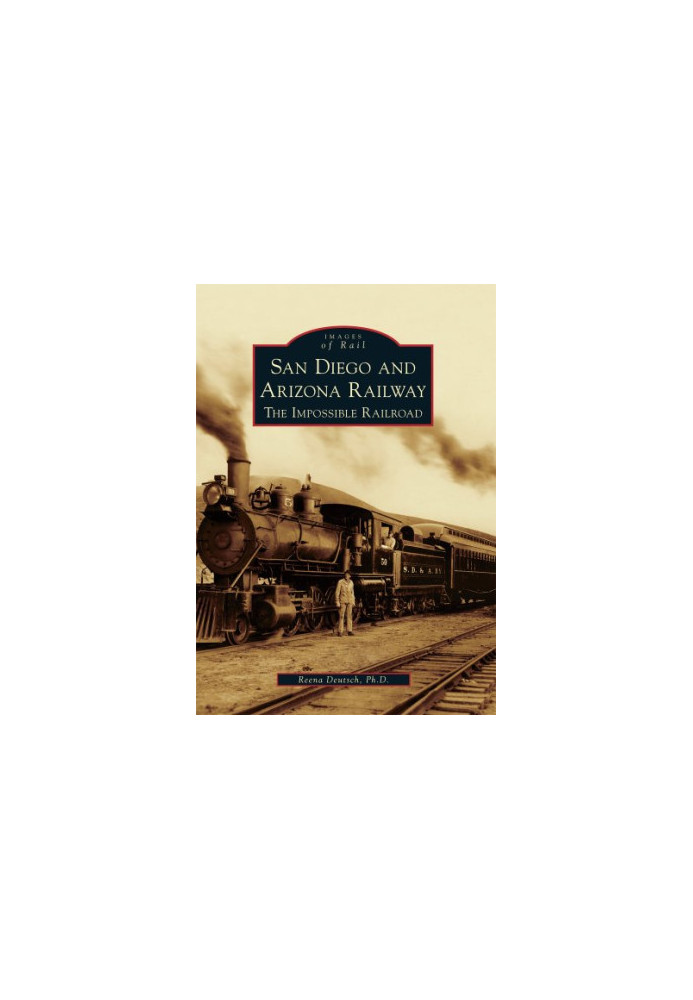 San Diego and Arizona Railway: The Impossible Railroad