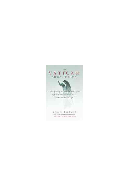 The Vatican Prophecies: Investigating Supernatural Signs, Apparitions, and Miracles in the Modern Age