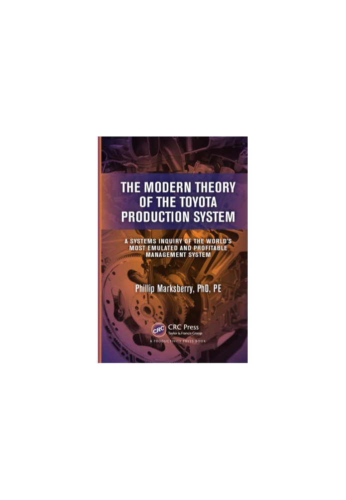 The Modern Theory of the Toyota Production System : A Systems Inquiry of the World's Most Emulated and Profitable Management 