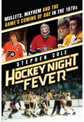 Hockey Night Fever: Mullets, Mayhem and the Game's Coming of Age in the 1970s