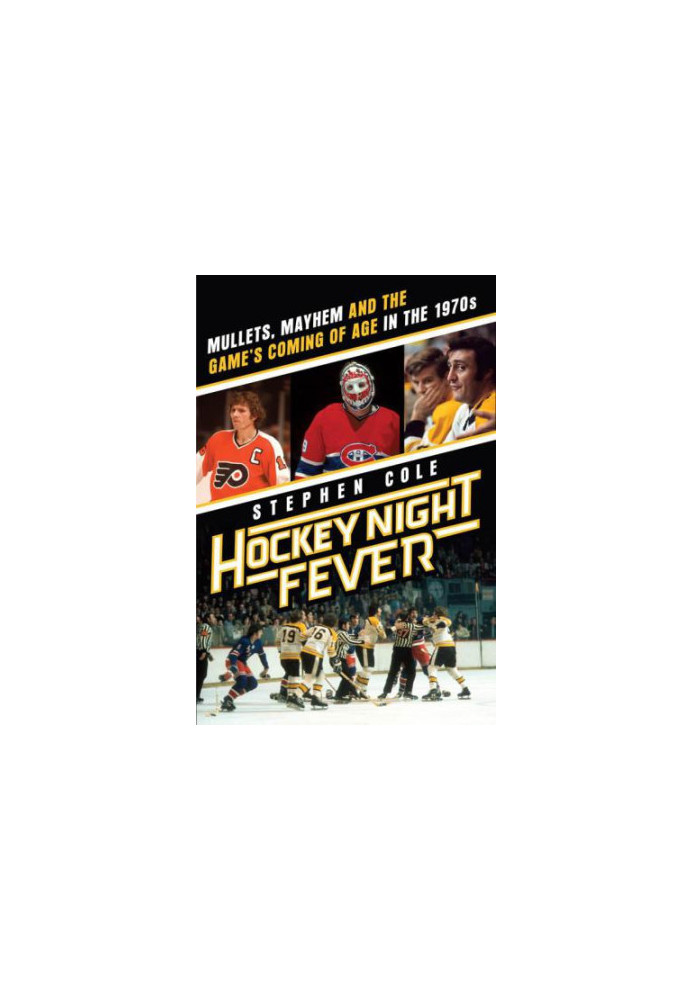 Hockey Night Fever: Mullets, Mayhem and the Game's Coming of Age in the 1970s