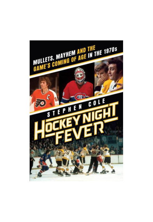 Hockey Night Fever: Mullets, Mayhem and the Game's Coming of Age in the 1970s