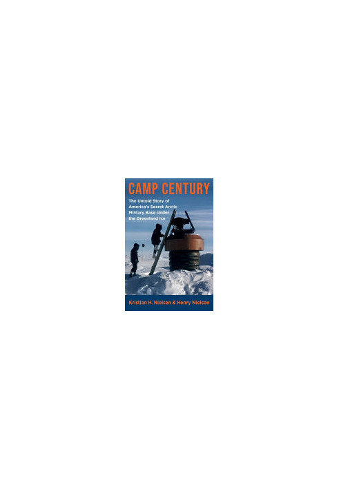 Camp Century: The Untold Story of America's Secret Arctic Military Base Under the Greenland Ice