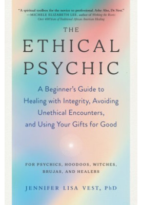 The Ethical Psychic: a Beginner's Guide to Healing with Integrity, Avoiding Unethical Encounters, and Using Your Gifts for Go