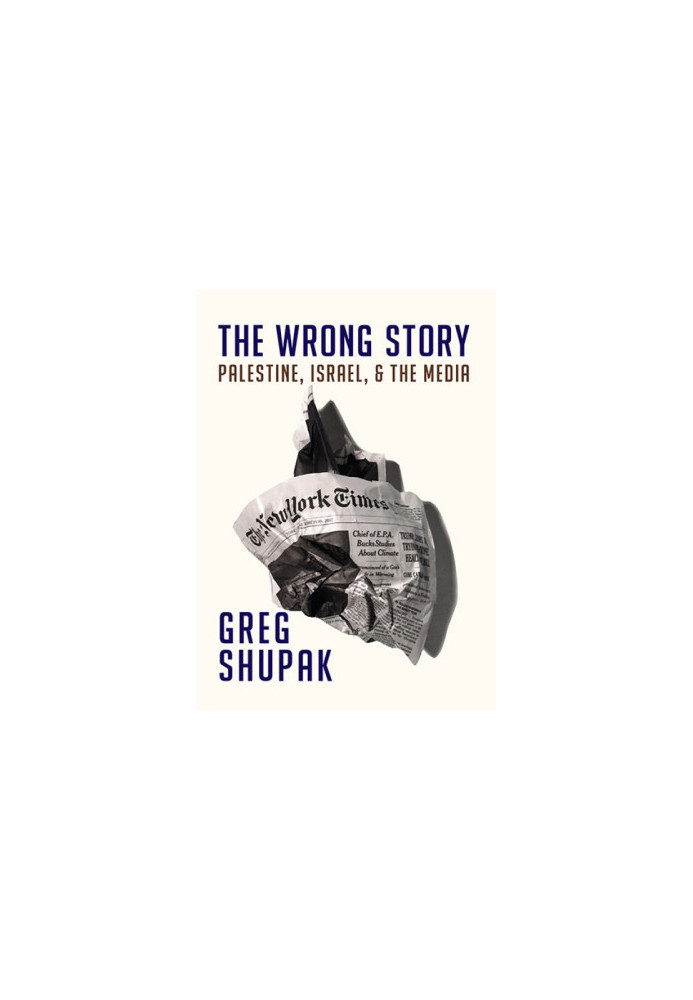 The Wrong Story: Palestine, Israel, and the Media