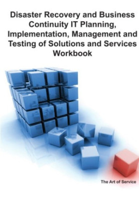 Disaster Recovery and Business Continuity IT Planning, Implementation, Management and Testing of Solutions and Services Workb