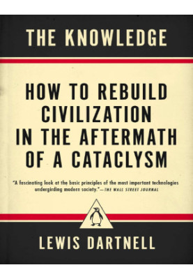 The Knowledge: How to Rebuild Civilization in the Aftermath of a Cataclysm