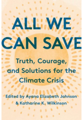 All We Can Save : Truth, Courage, and Solutions for the Climate Crisis