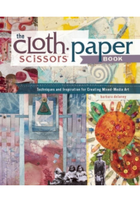 The Cloth Paper Scissors Book: Techniques and Inspiration for Creating Mixed-Media Art