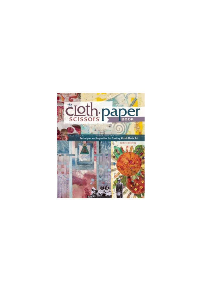 The Cloth Paper Scissors Book: Techniques and Inspiration for Creating Mixed-Media Art