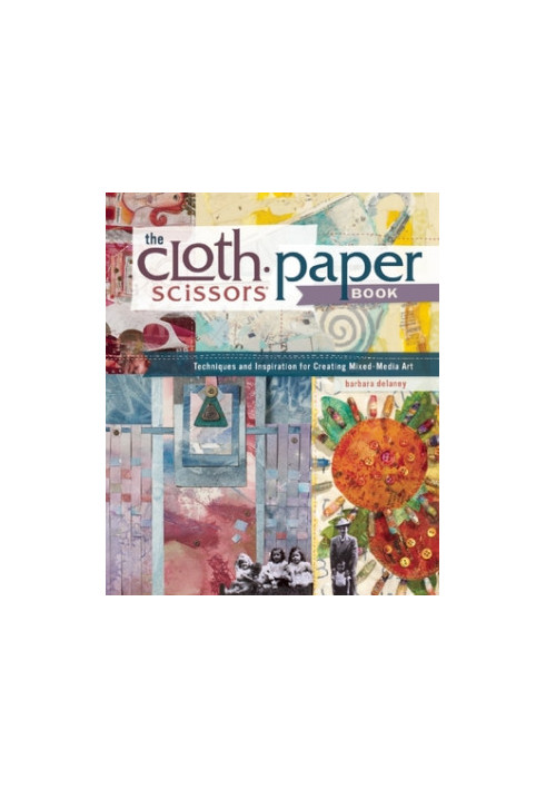 The Cloth Paper Scissors Book: Techniques and Inspiration for Creating Mixed-Media Art