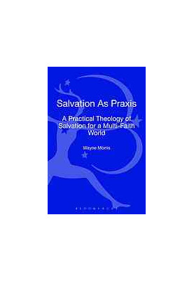 Salvation as praxis : a practical theology of salvation for a multi-faith world