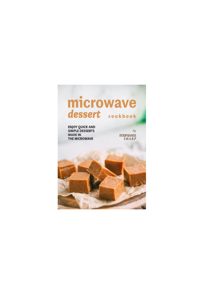 Microwave Dessert Cookbook: Enjoy Quick and Simple Desserts Made in The Microwave