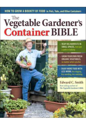 The Vegetable Gardener's Container Bible: How to Grow a Bounty of Food in Pots, Tubs, and Other Containers
