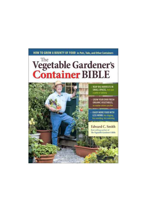 The Vegetable Gardener's Container Bible: How to Grow a Bounty of Food in Pots, Tubs, and Other Containers