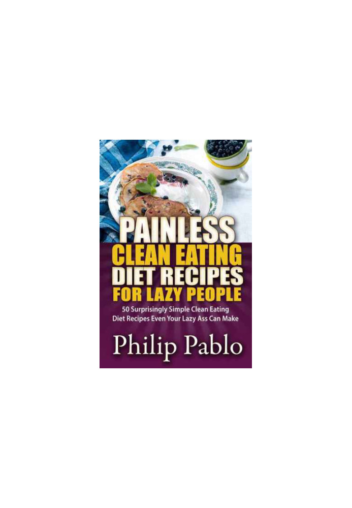 Painless Clean Eating Diet Recipes For Lazy People: 50 Simple Clean Eating Diet Recipes Even Your Lazy Ass Can Make