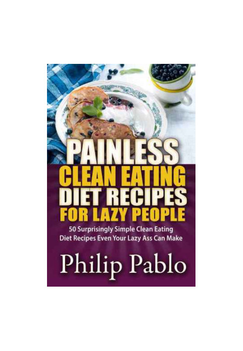 Painless Clean Eating Diet Recipes For Lazy People: 50 Simple Clean Eating Diet Recipes Even Your Lazy Ass Can Make