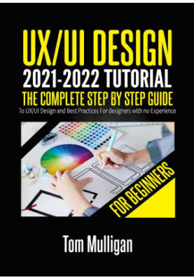 UX/UI Design 2021-2022 Tutorial for Beginners: The Complete Step by Step Guide to UX/UI Design and Best Practices for designe